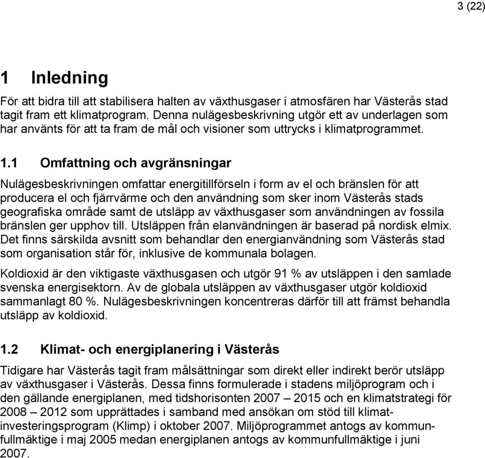 1 Omfattning och avgränsningar Nulägesbeskrivningen omfattar energitillförseln i form av el och bränslen för att producera el och fjärrvärme och den användning som sker inom Västerås stads