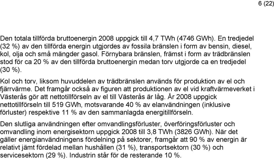 Förnybara bränslen, främst i form av trädbränslen stod för ca 20 % av den tillförda bruttoenergin medan torv utgjorde ca en tredjedel (30 %).