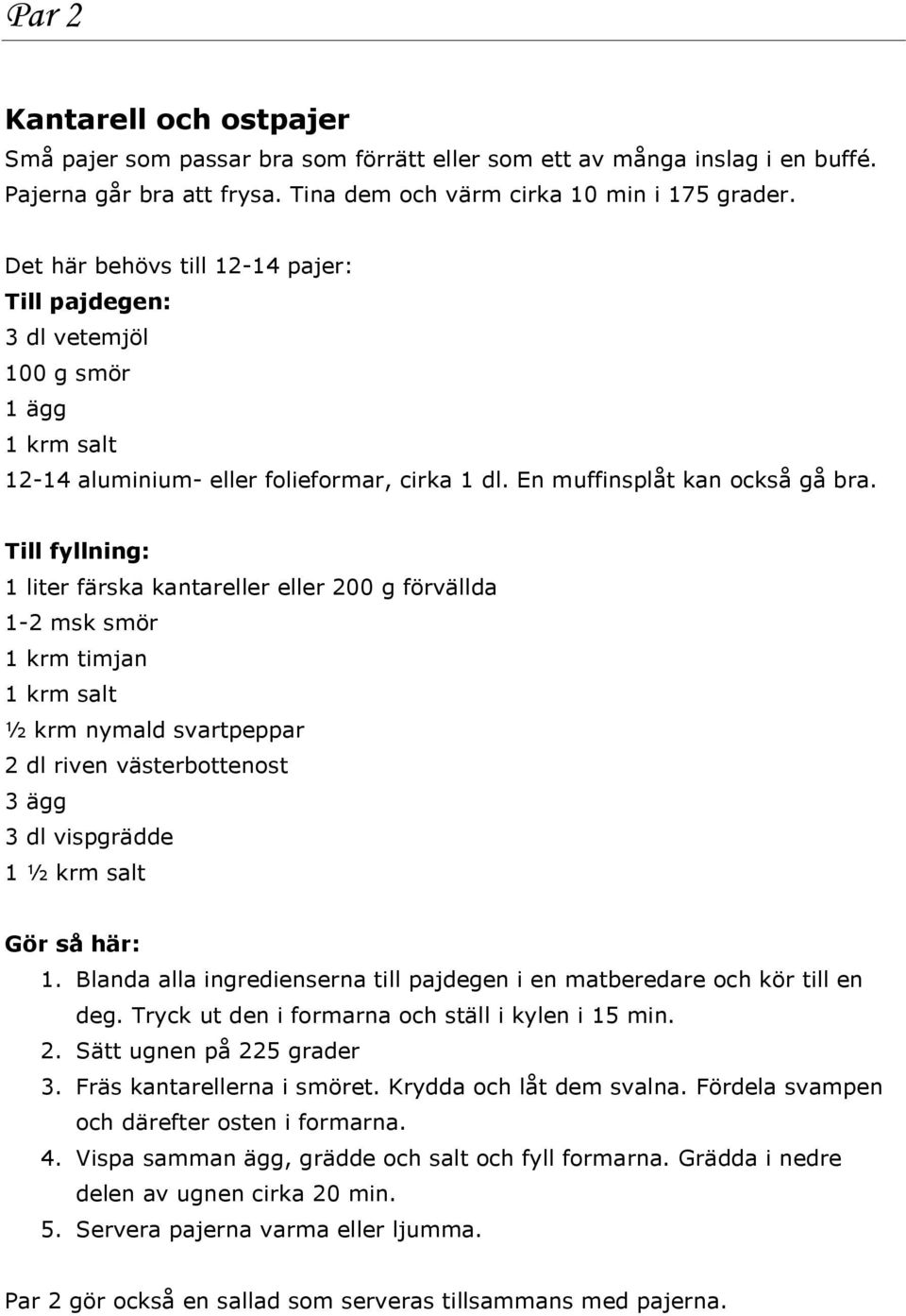 Till fyllning: 1 liter färska kantareller eller 200 g förvällda 1-2 msk smör 1 krm timjan 1 krm salt ½ krm nymald svartpeppar 2 dl riven västerbottenost 3 ägg 3 dl vispgrädde 1 ½ krm salt Gör så här: