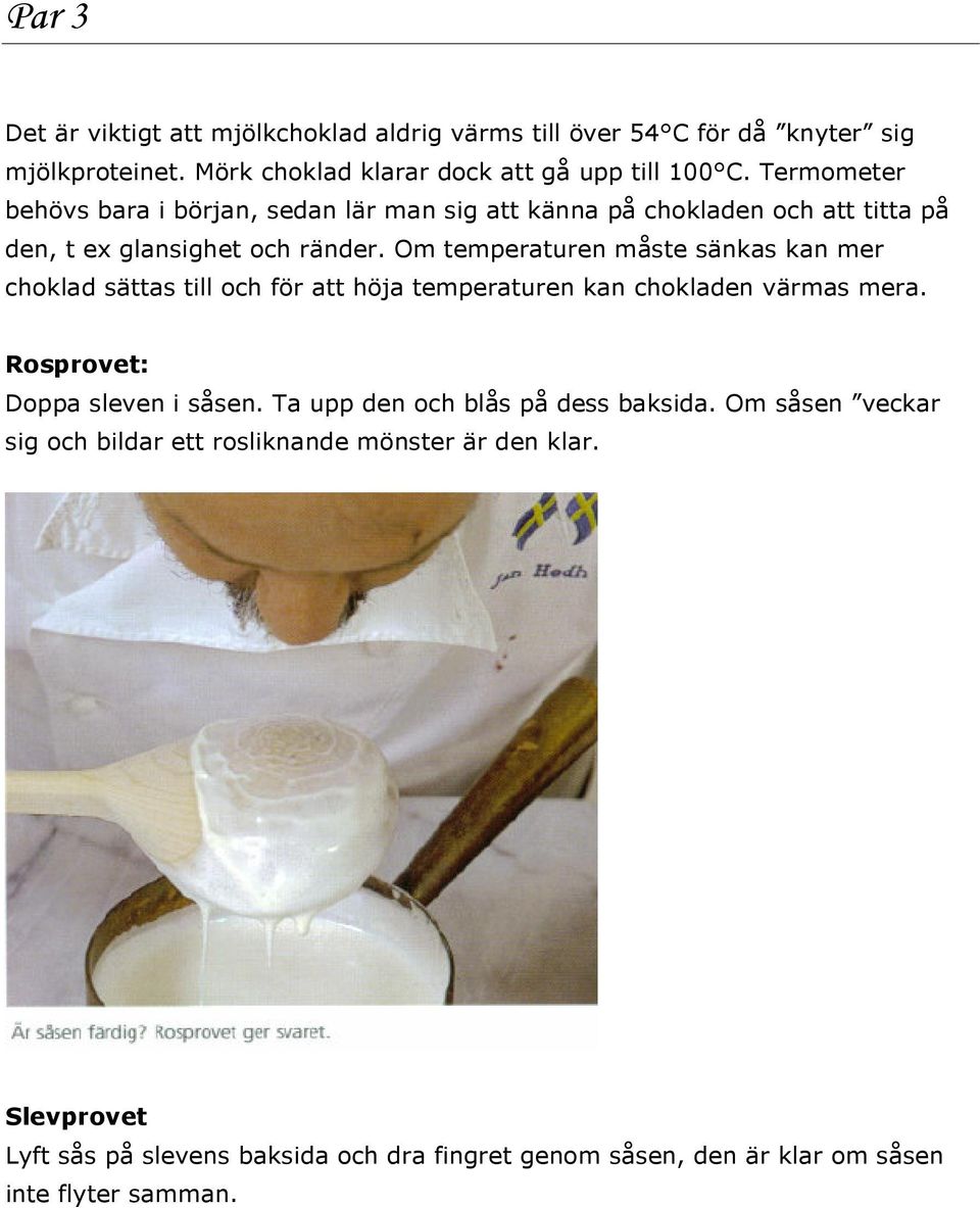 Om temperaturen måste sänkas kan mer choklad sättas till och för att höja temperaturen kan chokladen värmas mera. Rosprovet: Doppa sleven i såsen.