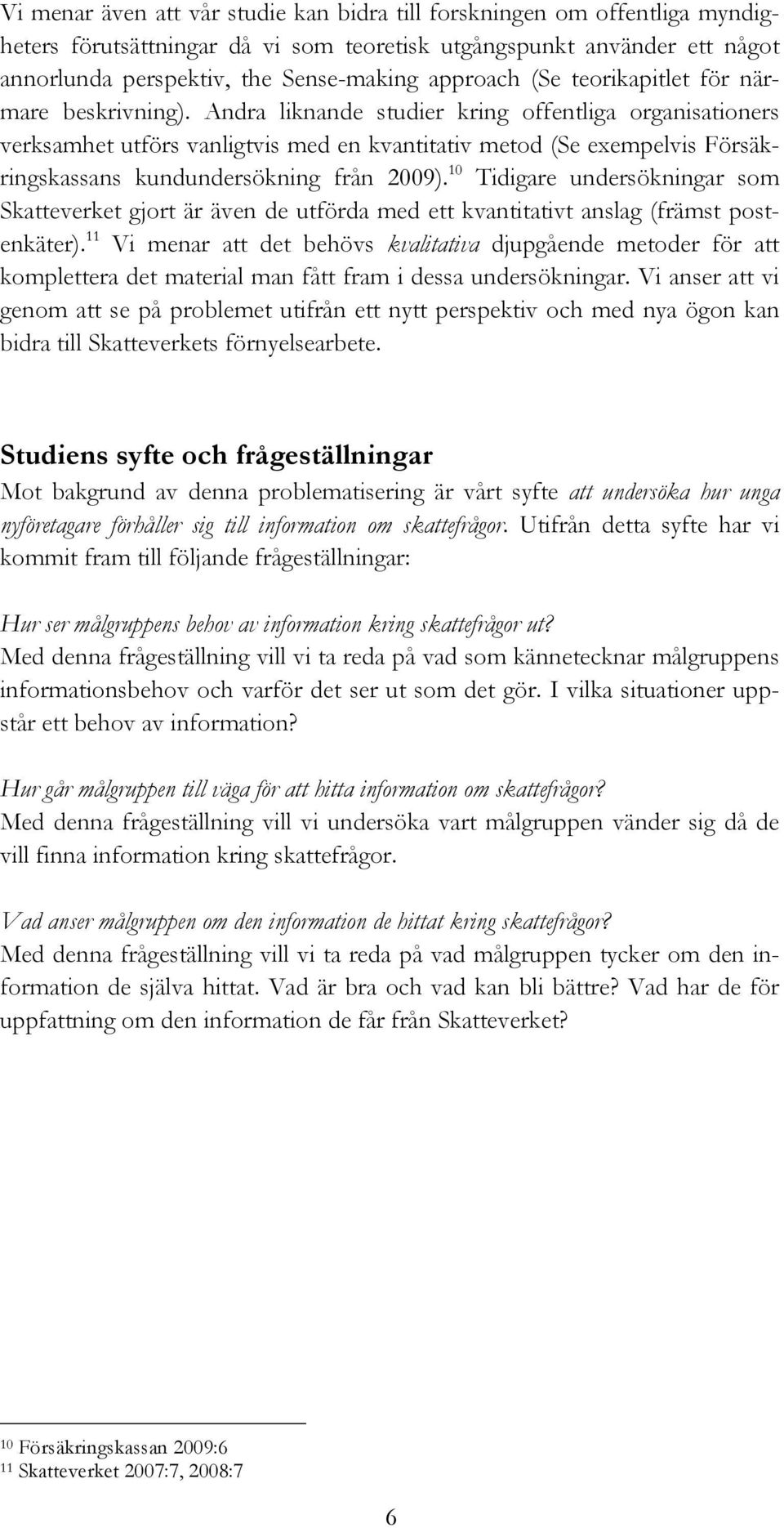 Andra liknande studier kring offentliga organisationers verksamhet utförs vanligtvis med en kvantitativ metod (Se exempelvis Försäkringskassans kundundersökning från 2009).