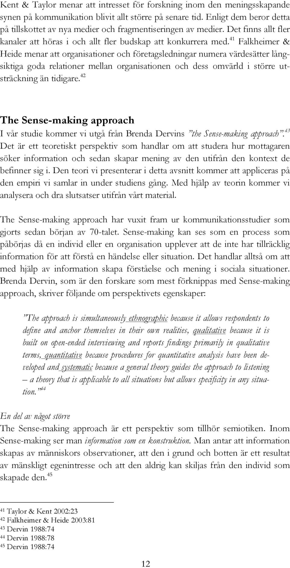 41 Falkheimer & Heide menar att organisationer och företagsledningar numera värdesätter långsiktiga goda relationer mellan organisationen och dess omvärld i större utsträckning än tidigare.