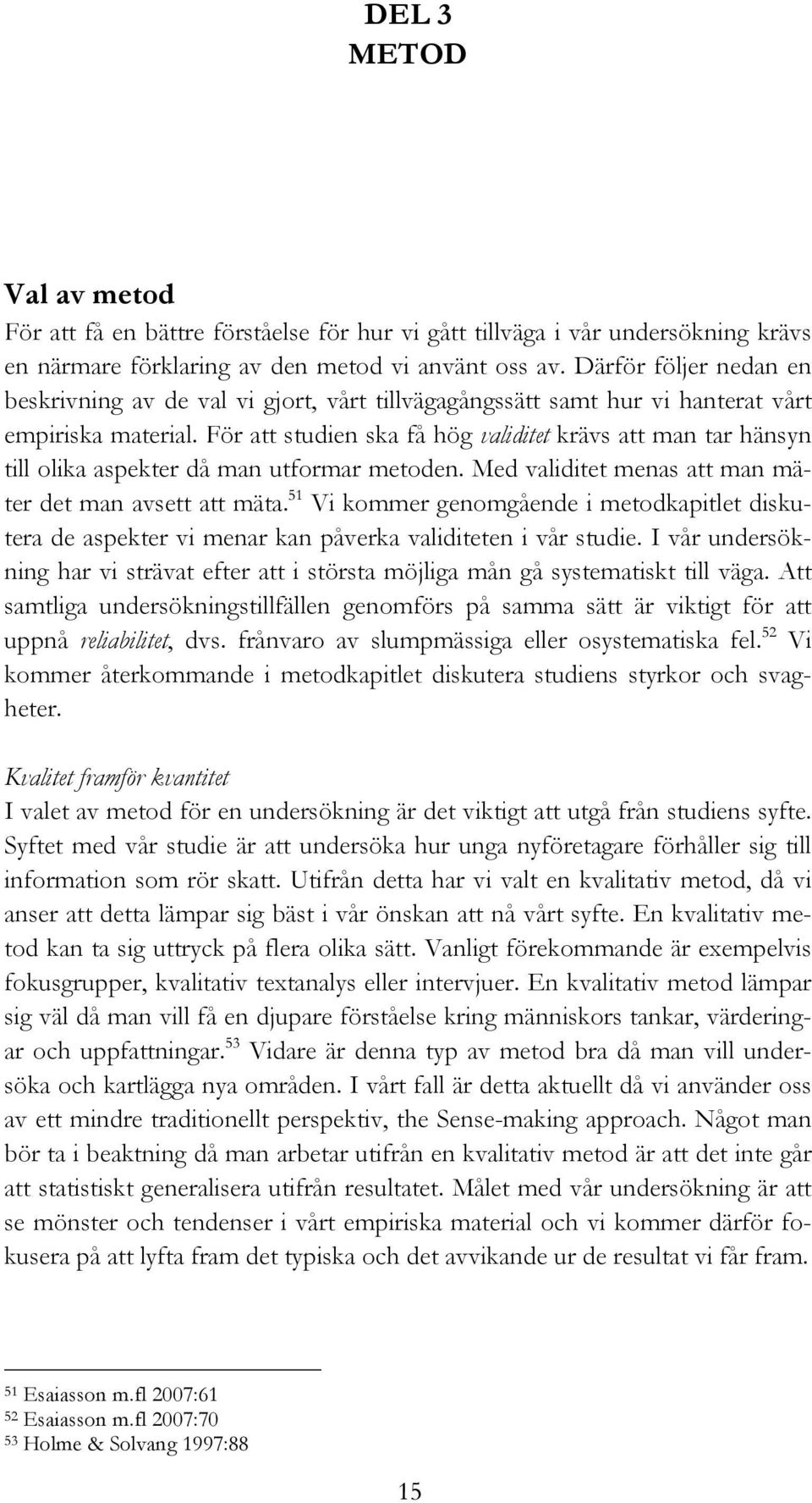 För att studien ska få hög validitet krävs att man tar hänsyn till olika aspekter då man utformar metoden. Med validitet menas att man mäter det man avsett att mäta.