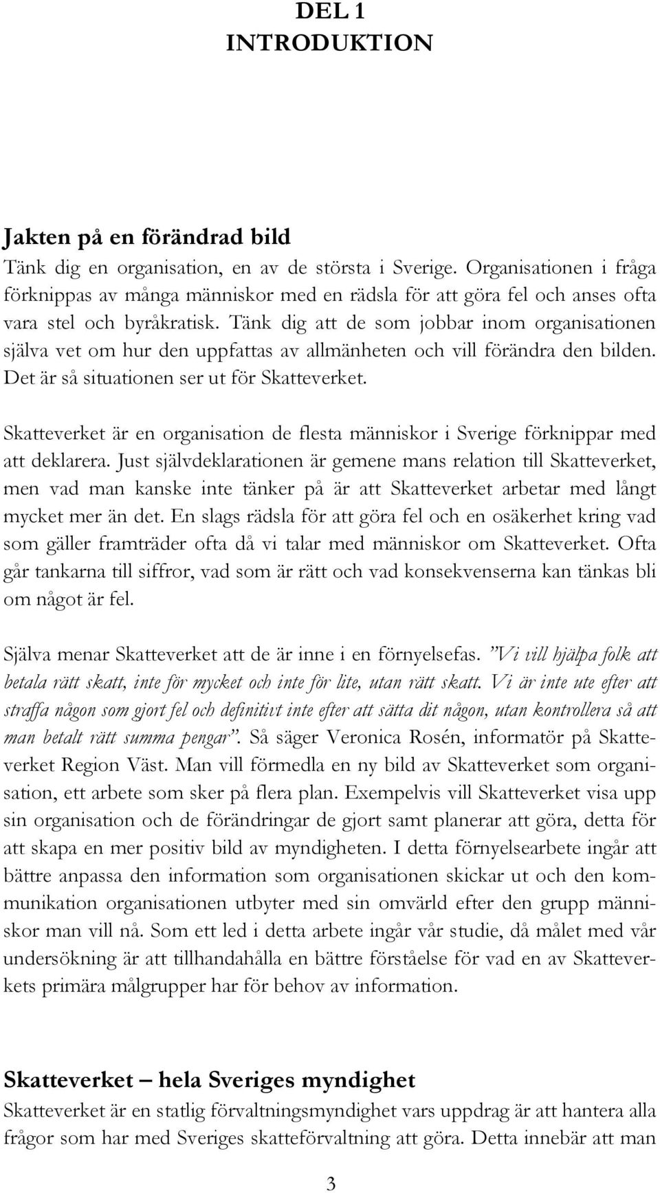 Tänk dig att de som jobbar inom organisationen själva vet om hur den uppfattas av allmänheten och vill förändra den bilden. Det är så situationen ser ut för Skatteverket.