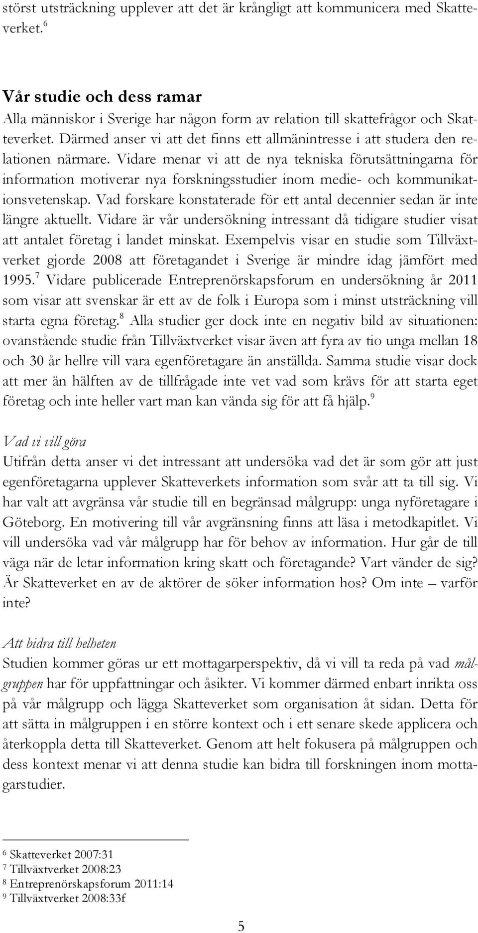 Vidare menar vi att de nya tekniska förutsättningarna för information motiverar nya forskningsstudier inom medie- och kommunikationsvetenskap.