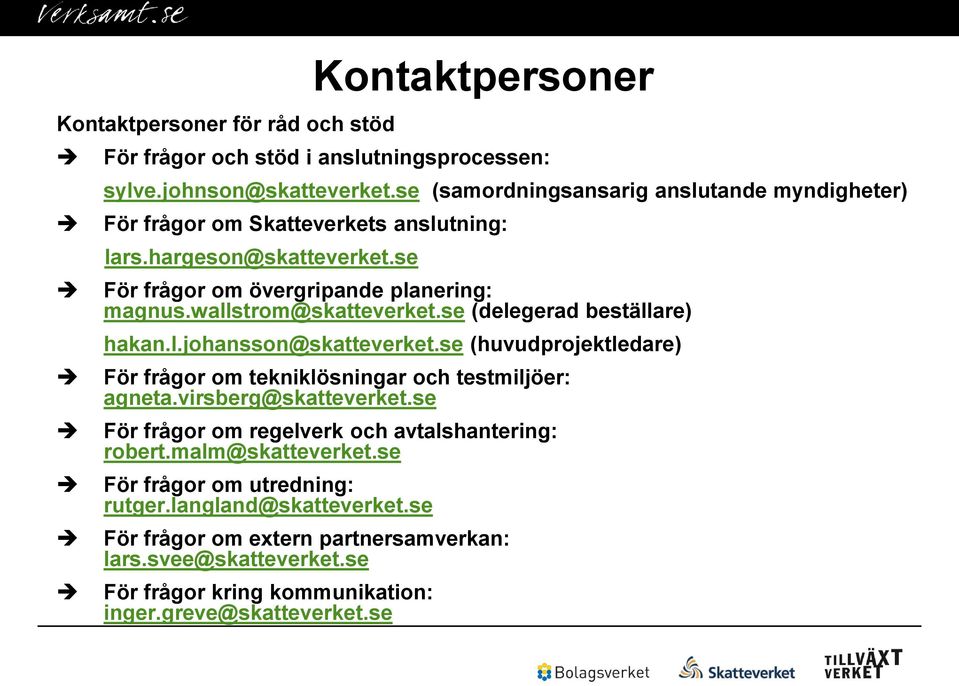 wallstrom@skatteverket.se (delegerad beställare) hakan.l.johansson@skatteverket.se (huvudprojektledare) För frågor om tekniklösningar och testmiljöer: agneta.virsberg@skatteverket.