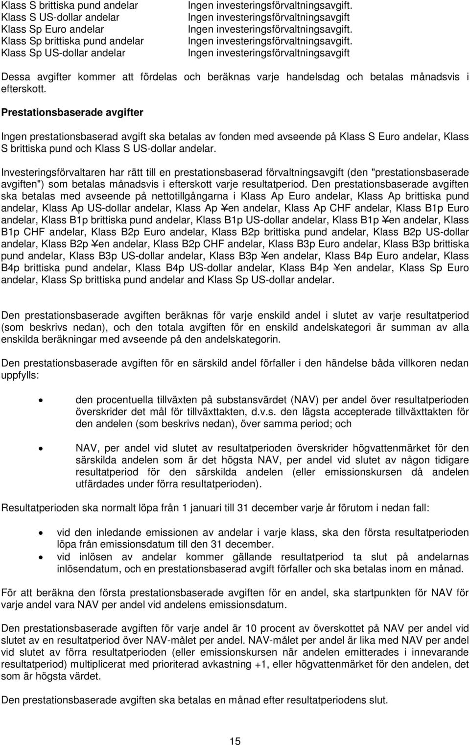 Ingen investeringsförvaltningsavgift. Ingen investeringsförvaltningsavgift Dessa avgifter kommer att fördelas och beräknas varje handelsdag och betalas månadsvis i efterskott.