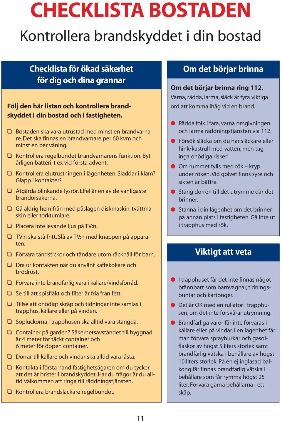 Byt årligen batteri, t ex vid första advent. Kontrollera elutrustningen i lägenheten. Sladdar i kläm? Glapp i kontakter? Åtgärda blinkande lysrör. Elfel är en av de vanligaste brandorsakerna.