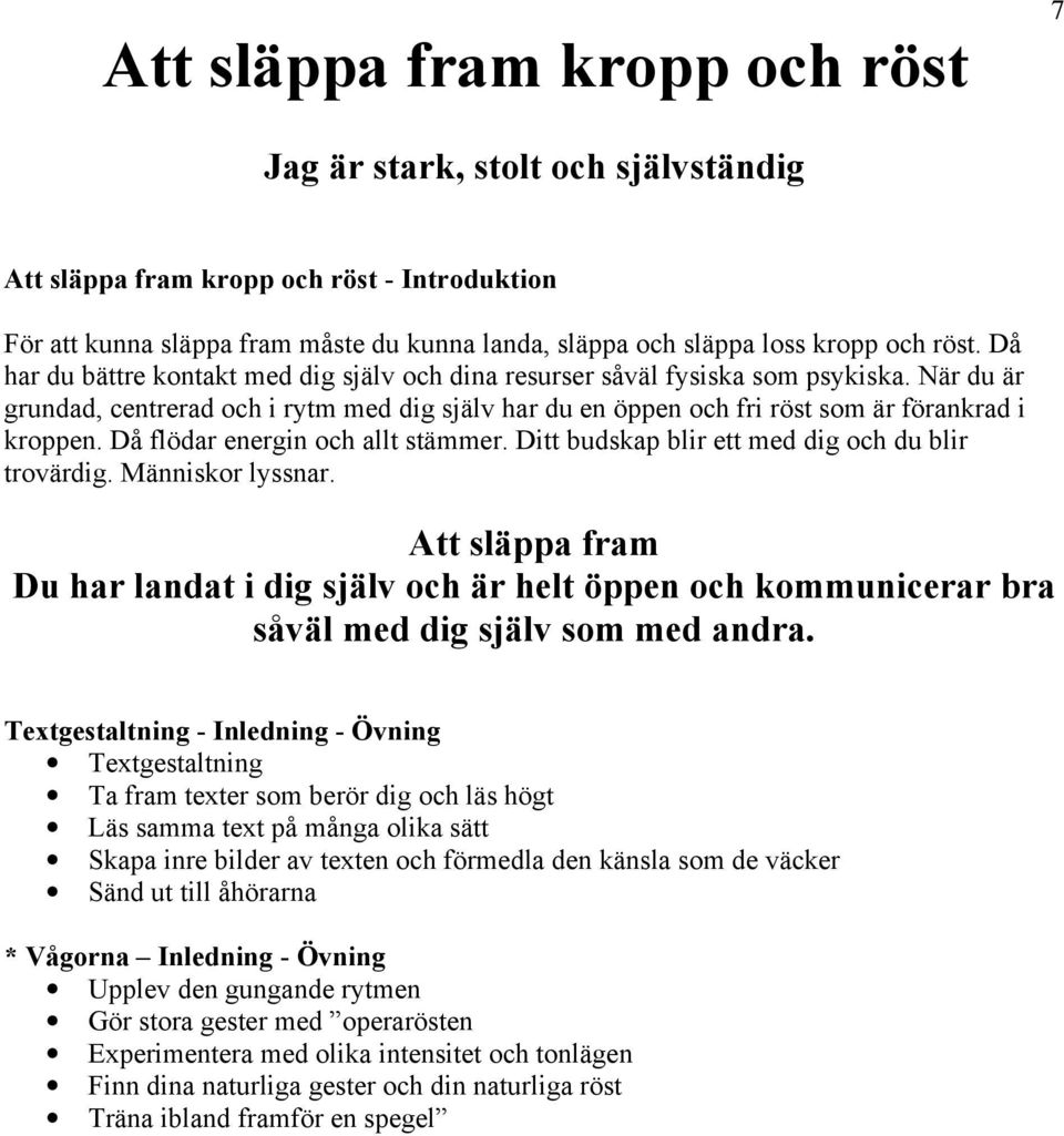 När du är grundad, centrerad och i rytm med dig själv har du en öppen och fri röst som är förankrad i kroppen. Då flödar energin och allt stämmer. Ditt budskap blir ett med dig och du blir trovärdig.