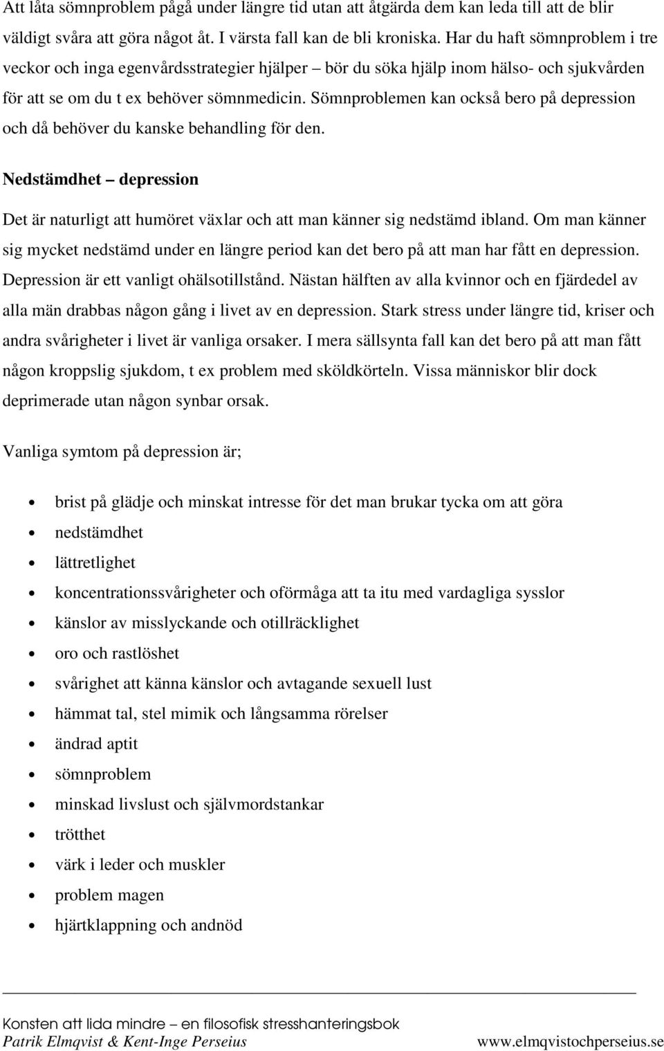 Sömnproblemen kan också bero på depression och då behöver du kanske behandling för den. Nedstämdhet depression Det är naturligt att humöret växlar och att man känner sig nedstämd ibland.