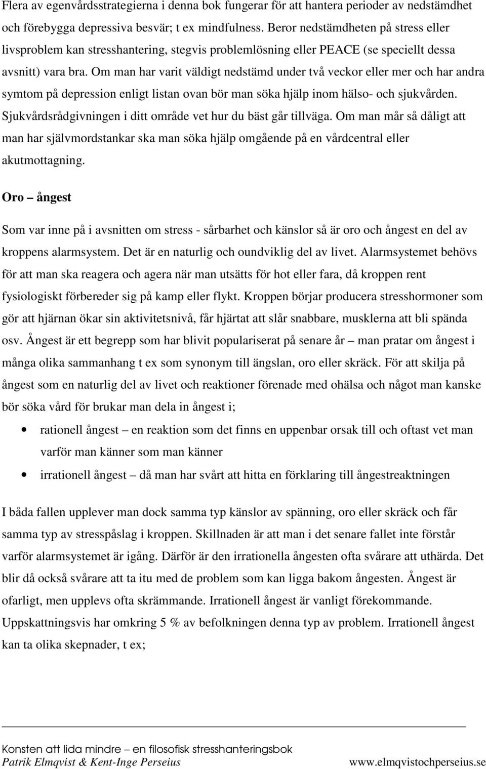 Om man har varit väldigt nedstämd under två veckor eller mer och har andra symtom på depression enligt listan ovan bör man söka hjälp inom hälso- och sjukvården.