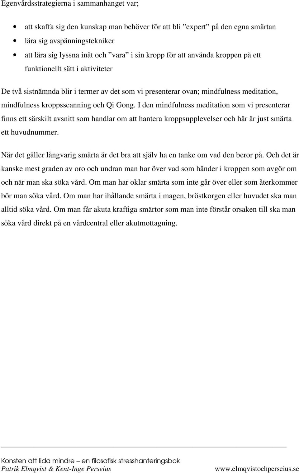 I den mindfulness meditation som vi presenterar finns ett särskilt avsnitt som handlar om att hantera kroppsupplevelser och här är just smärta ett huvudnummer.