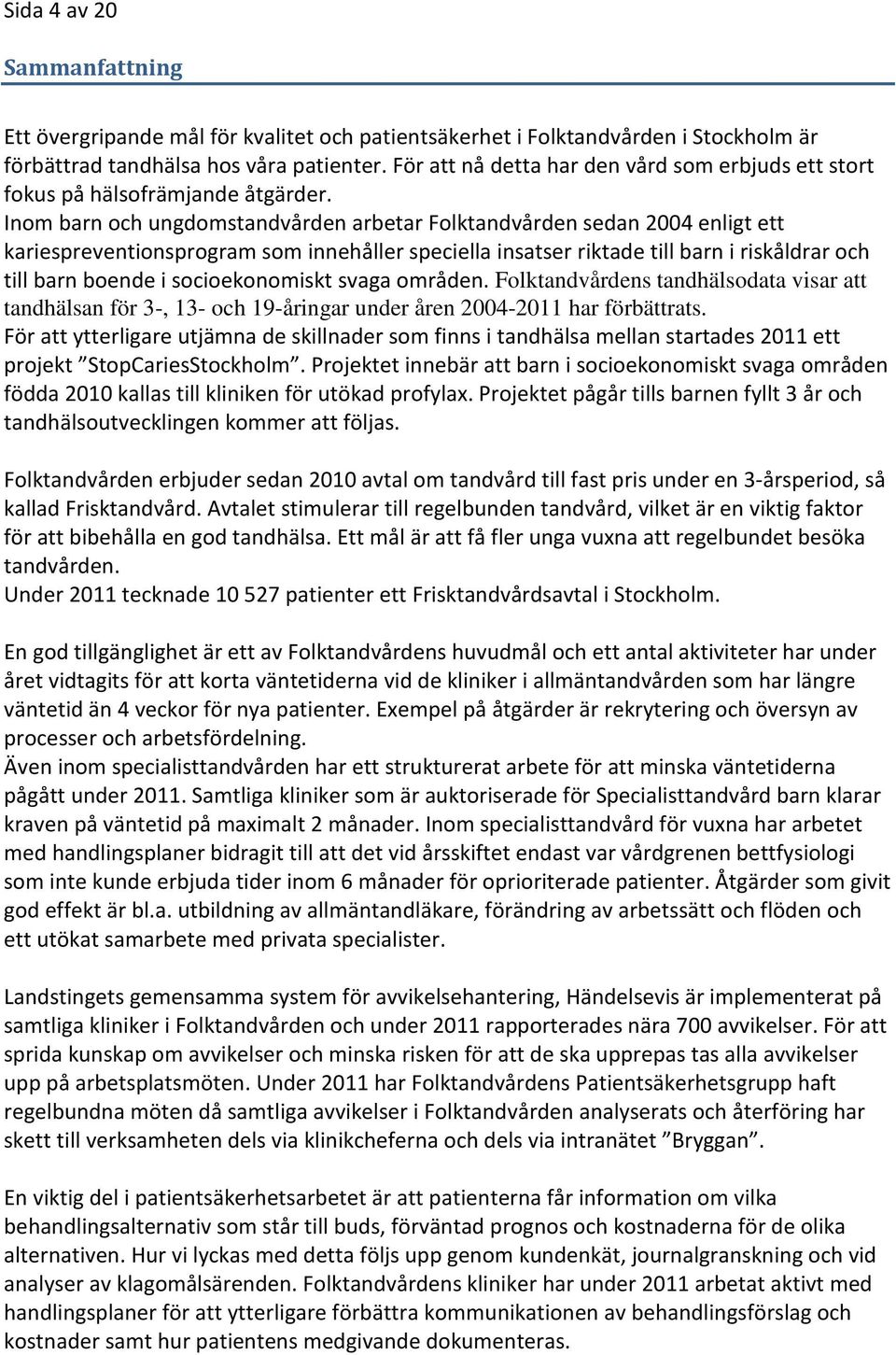 Inom barn och ungdomstandvården arbetar Folktandvården sedan 2004 enligt ett kariespreventionsprogram som innehåller speciella insatser riktade till barn i riskåldrar och till barn boende i