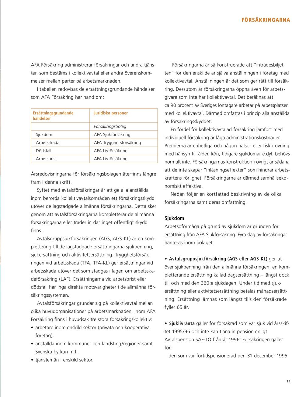 Sjukförsäkring AFA Trygghetsförsäkring AFA Livförsäkring AFA Livförsäkring Årsredovisningarna för försäkringsbolagen återfinns längre fram i denna skrift.