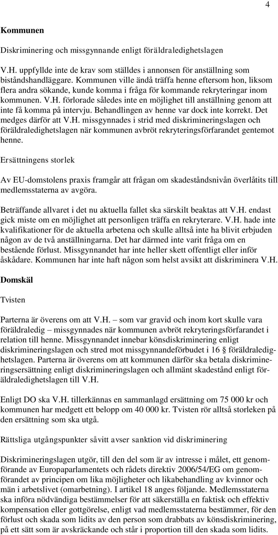 förlorade således inte en möjlighet till anställning genom att inte få komma på intervju. Behandlingen av henne var dock inte korrekt. Det medges därför att V.H.