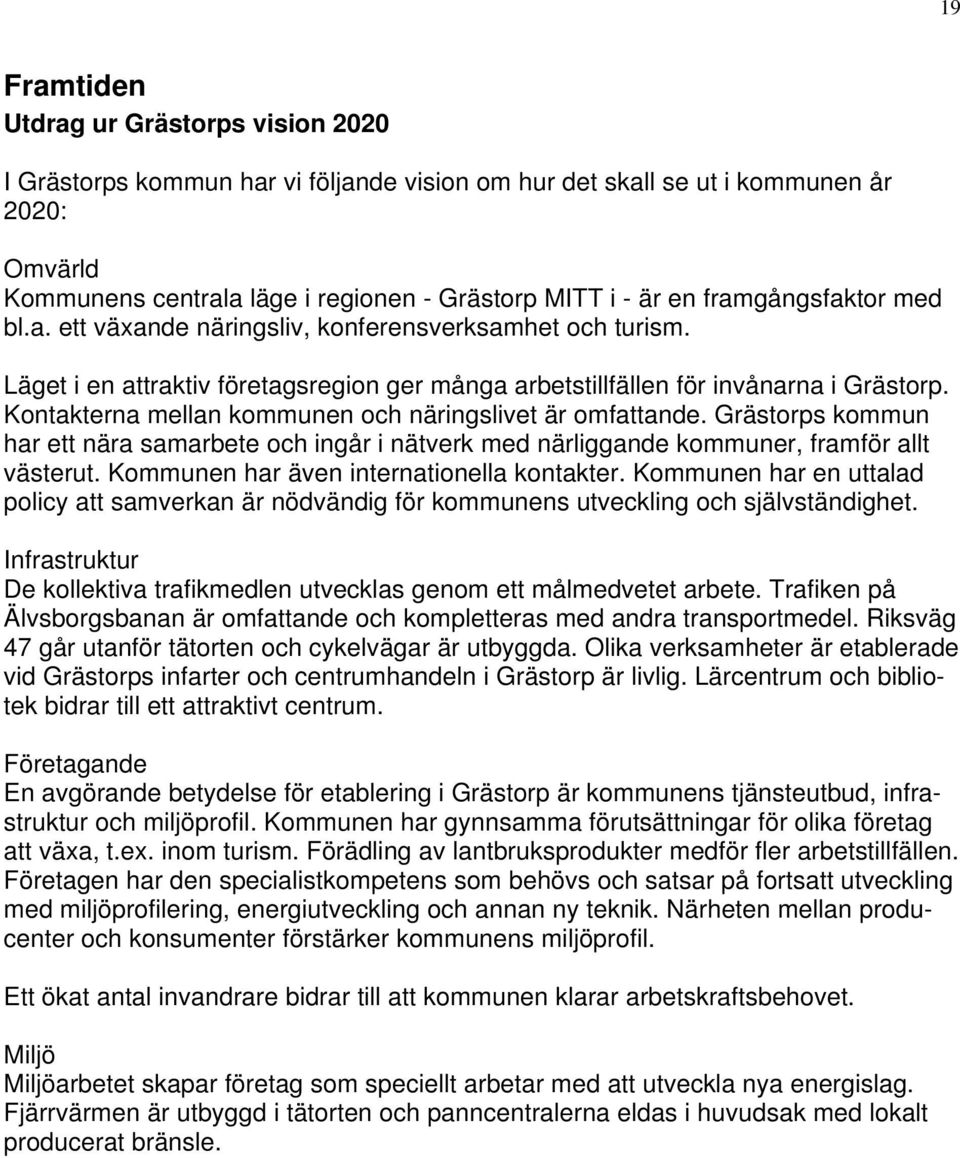 Kontakterna mellan kommunen och näringslivet är omfattande. Grästorps kommun har ett nära samarbete och ingår i nätverk med närliggande kommuner, framför allt västerut.