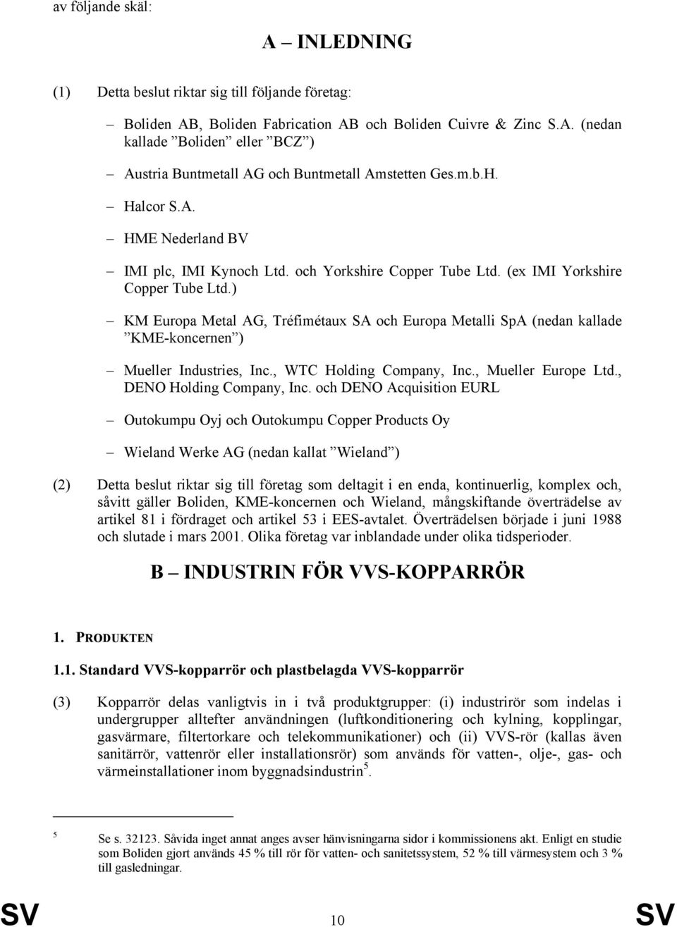 ) KM Europa Metal AG, Tréfimétaux SA och Europa Metalli SpA (nedan kallade KME-koncernen ) Mueller Industries, Inc., WTC Holding Company, Inc., Mueller Europe Ltd., DENO Holding Company, Inc.