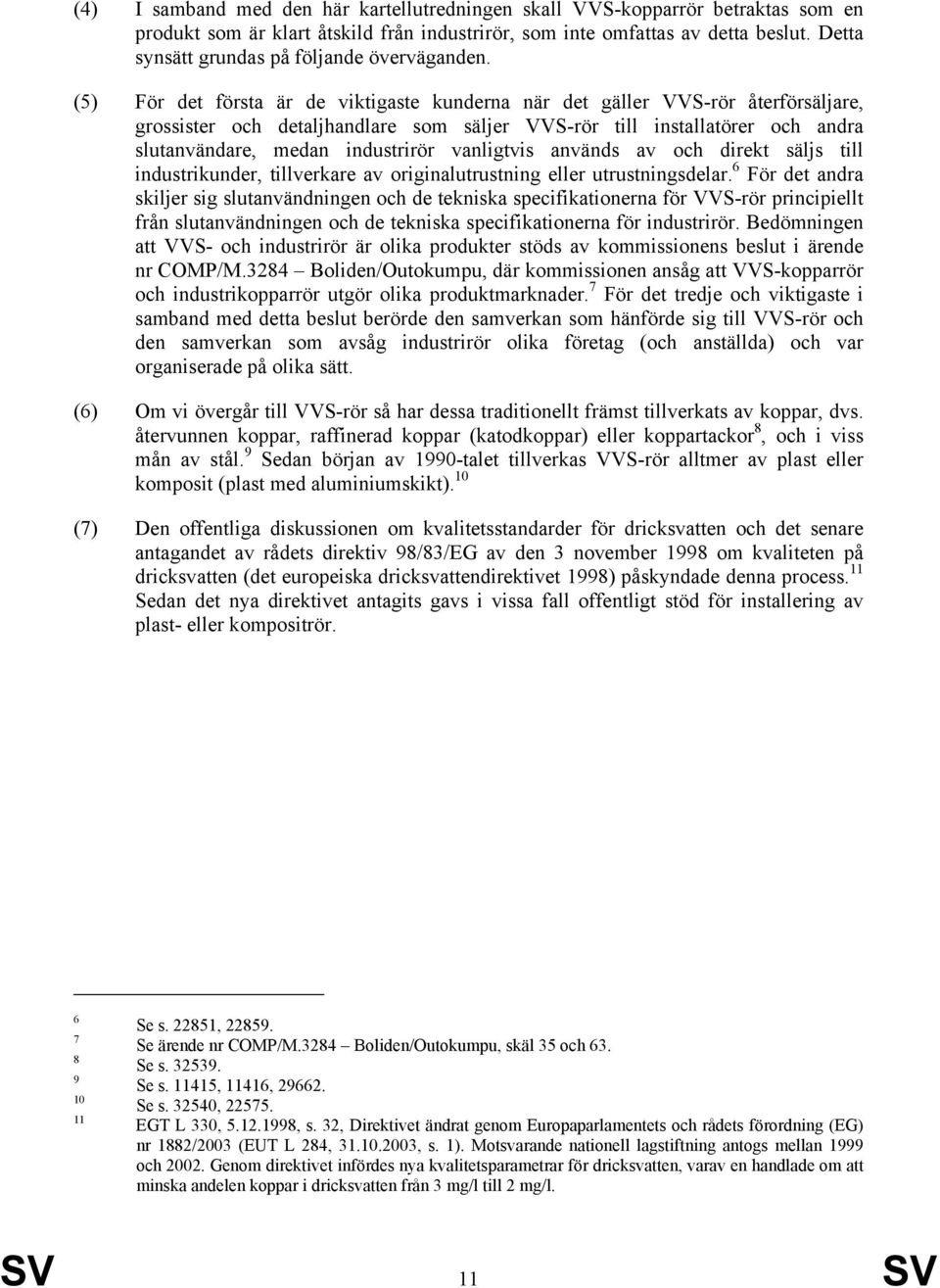 (5) För det första är de viktigaste kunderna när det gäller VVS-rör återförsäljare, grossister och detaljhandlare som säljer VVS-rör till installatörer och andra slutanvändare, medan industrirör