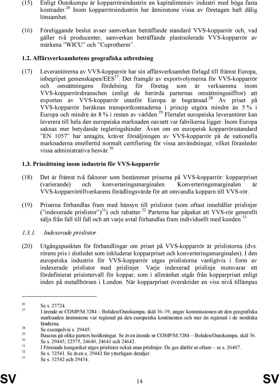 Affärsverksamhetens geografiska utbredning (17) Leverantörerna av VVS-kopparrör har sin affärsverksamhet förlagd till främst Europa, inbegripet gemenskapen/ees 27.