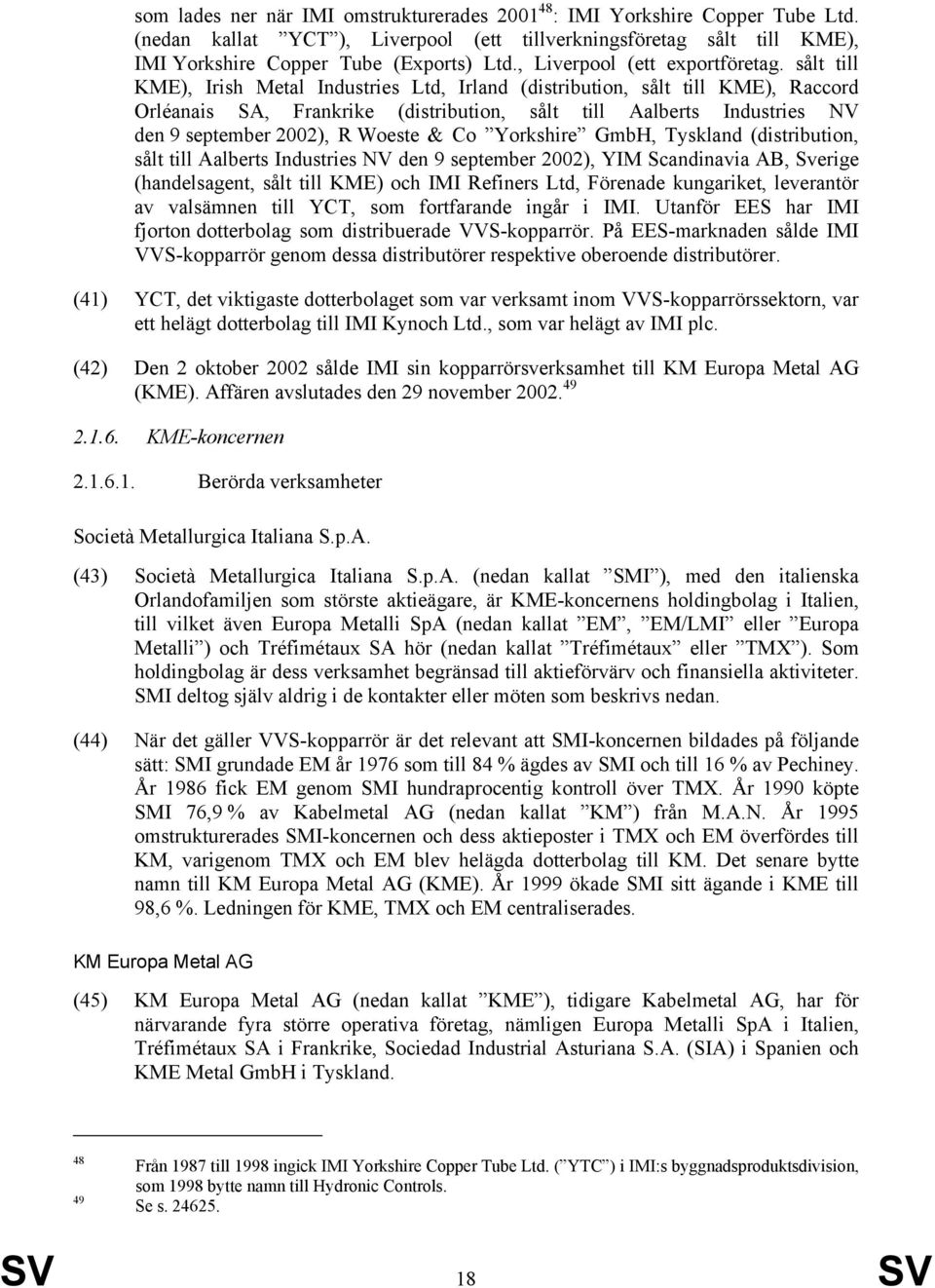 sålt till KME), Irish Metal Industries Ltd, Irland (distribution, sålt till KME), Raccord Orléanais SA, Frankrike (distribution, sålt till Aalberts Industries NV den 9 september 2002), R Woeste & Co
