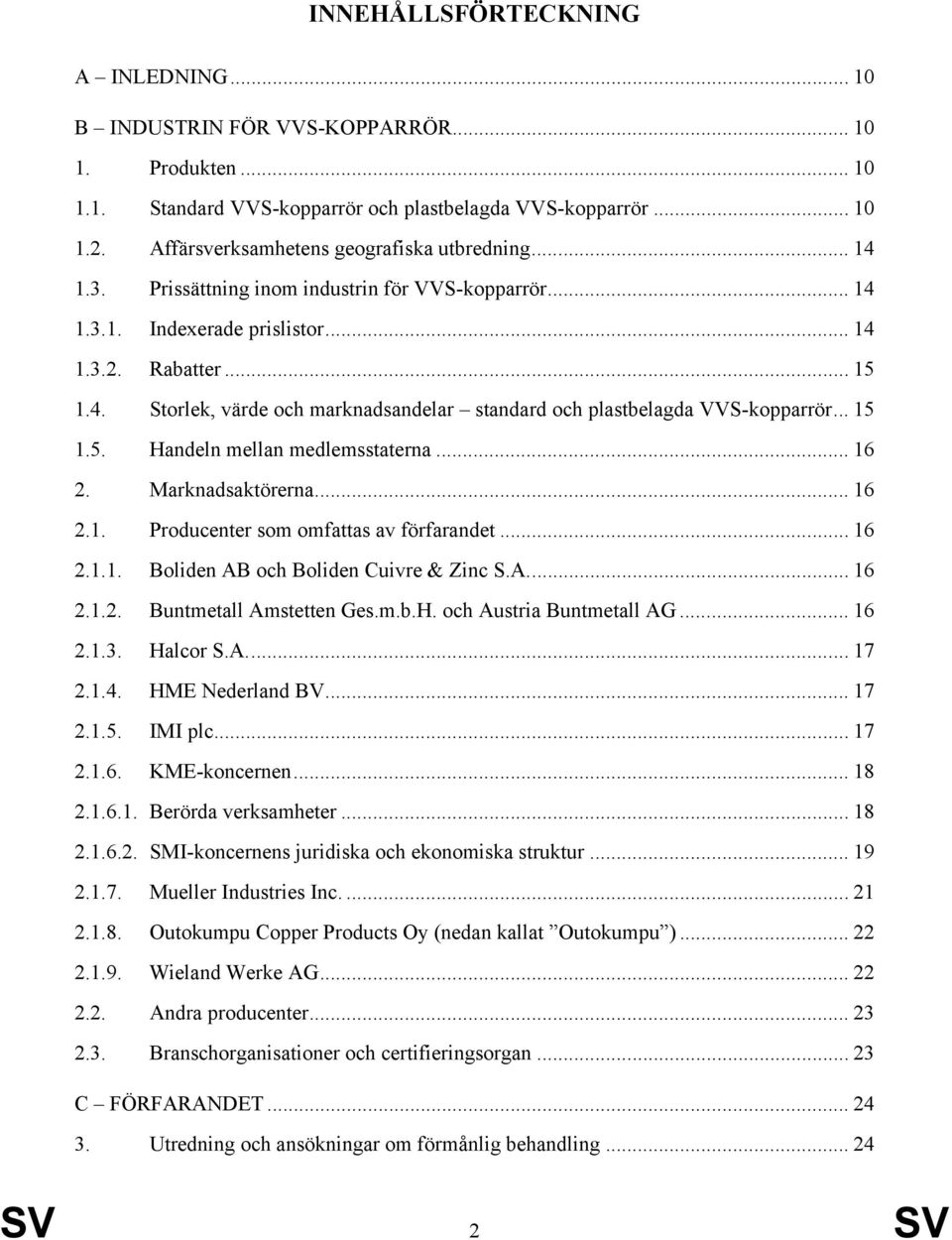 .. 15 1.5. Handeln mellan medlemsstaterna... 16 2. Marknadsaktörerna... 16 2.1. Producenter som omfattas av förfarandet... 16 2.1.1. Boliden AB och Boliden Cuivre & Zinc S.A... 16 2.1.2. Buntmetall Amstetten Ges.