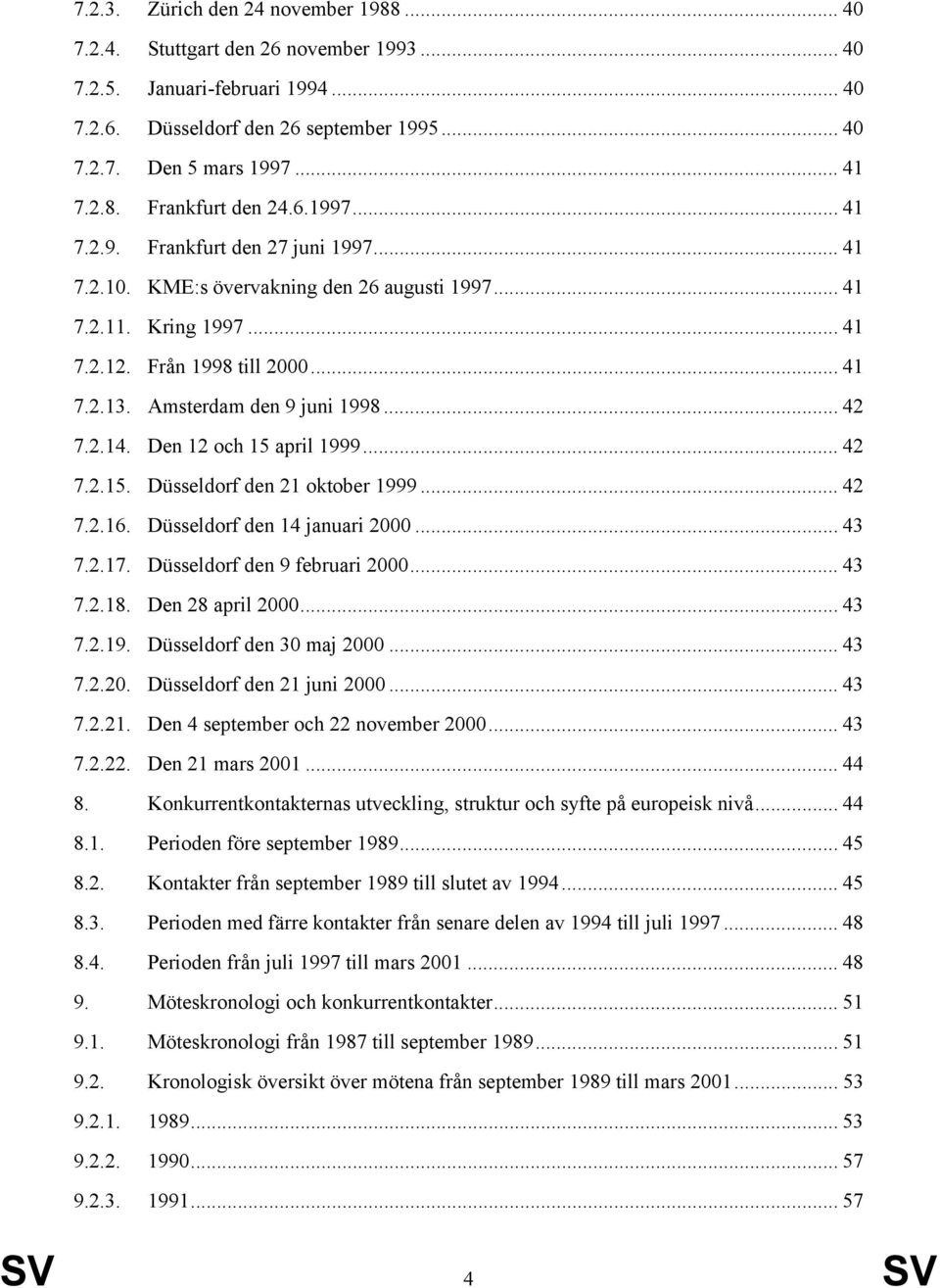 .. 42 7.2.14. Den 12 och 15 april 1999... 42 7.2.15. Düsseldorf den 21 oktober 1999... 42 7.2.16. Düsseldorf den 14 januari 2000... 43 7.2.17. Düsseldorf den 9 februari 2000... 43 7.2.18.