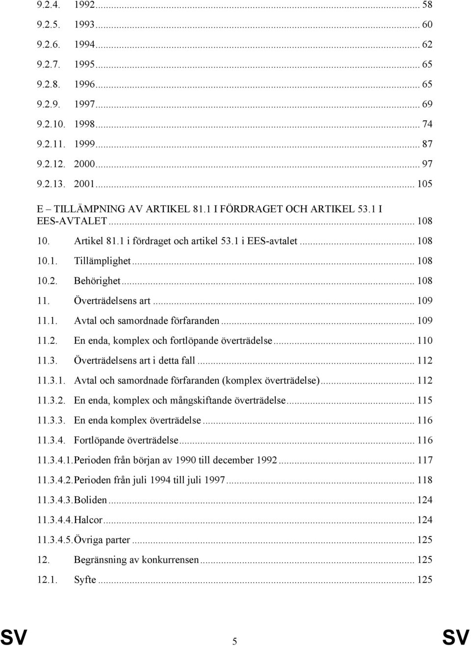 .. 108 11. Överträdelsens art... 109 11.1. Avtal och samordnade förfaranden... 109 11.2. En enda, komplex och fortlöpande överträdelse... 110 11.3. Överträdelsens art i detta fall... 112 11.3.1. Avtal och samordnade förfaranden (komplex överträdelse).