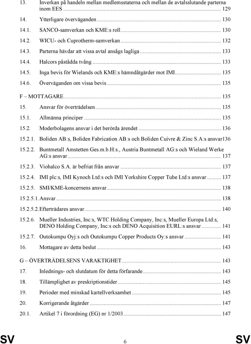 Överväganden om vissa bevis... 135 F MOTTAGARE... 135 15. Ansvar för överträdelsen... 135 15.1. Allmänna principer... 135 15.2. Moderbolagens ansvar i det berörda ärendet... 136 15.2.1. Boliden AB:s, Boliden Fabrication AB:s och Boliden Cuivre & Zinc S.