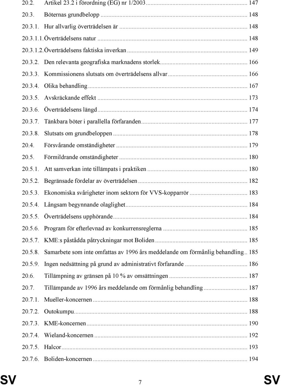 3.6. Överträdelsens längd... 174 20.3.7. Tänkbara böter i parallella förfaranden... 177 20.3.8. Slutsats om grundbeloppen... 178 20.4. Försvårande omständigheter... 179 20.5.