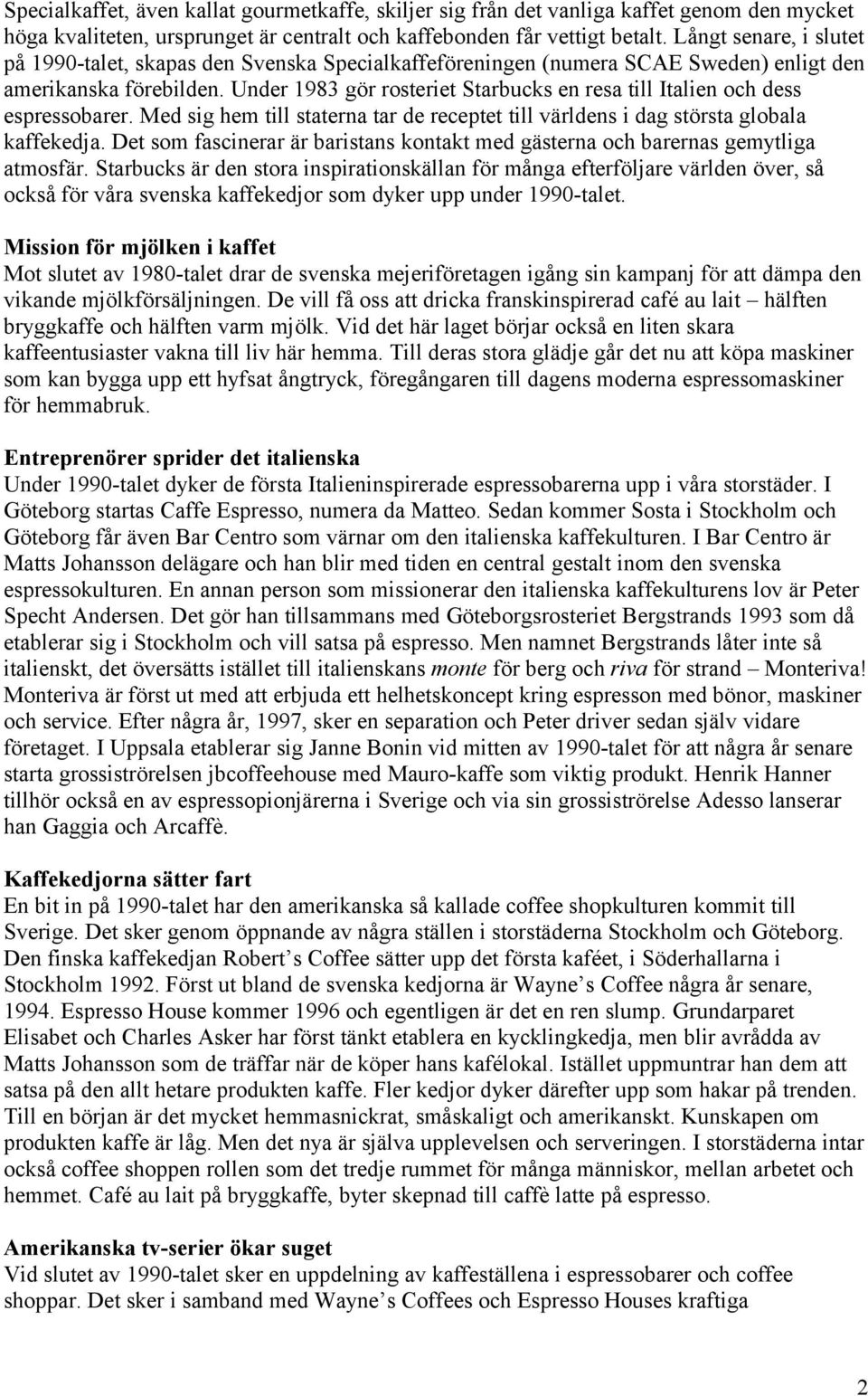 Under 1983 gör rosteriet Starbucks en resa till Italien och dess espressobarer. Med sig hem till staterna tar de receptet till världens i dag största globala kaffekedja.