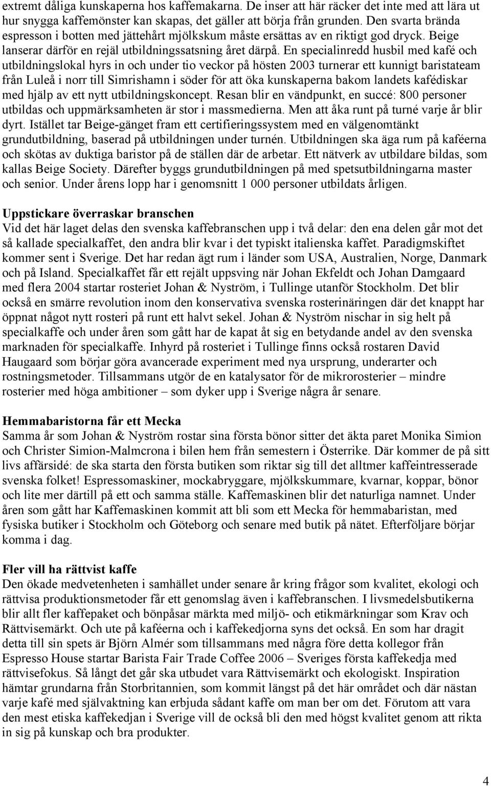 En specialinredd husbil med kafé och utbildningslokal hyrs in och under tio veckor på hösten 2003 turnerar ett kunnigt baristateam från Luleå i norr till Simrishamn i söder för att öka kunskaperna