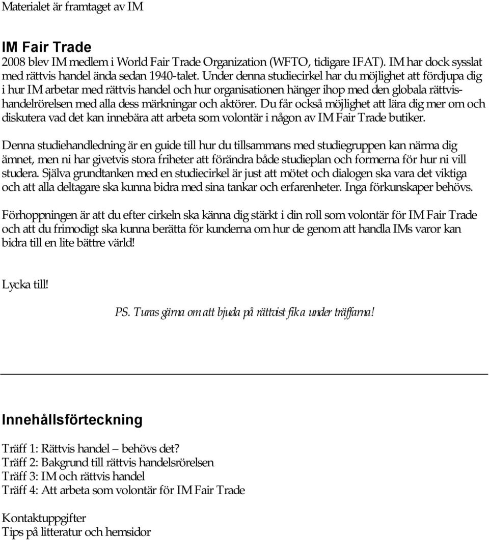 aktörer. Du får också möjlighet att lära dig mer om och diskutera vad det kan innebära att arbeta som volontär i någon av IM Fair Trade butiker.