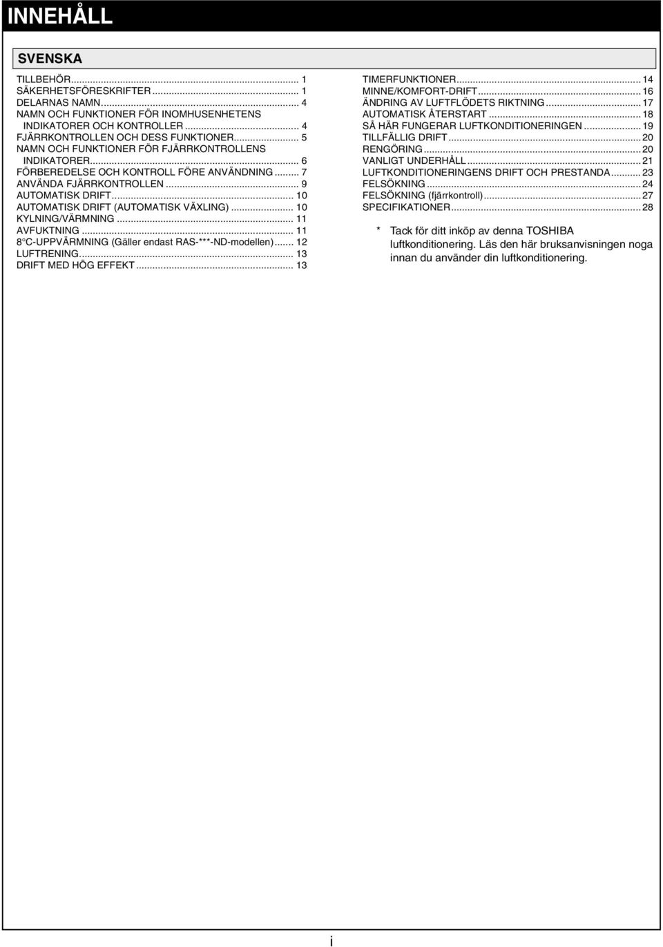 .. 10 KYLNING/VÄRMNING... 11 AVFUKTNING... 11 8 C-UPPVÄRMNING (Gäller endst RAS-***-ND-modellen)... 12 LUFTRENING... 13 DRIFT MED HÖG EFFEKT... 13 TIMERFUNKTIONER... 14 MINNE/KOMFORT-DRIFT.