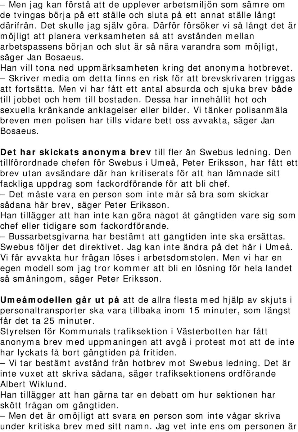 Han vill tona ned uppmärksamheten kring det anonyma hotbrevet. Skriver media om detta finns en risk för att brevskrivaren triggas att fortsätta.