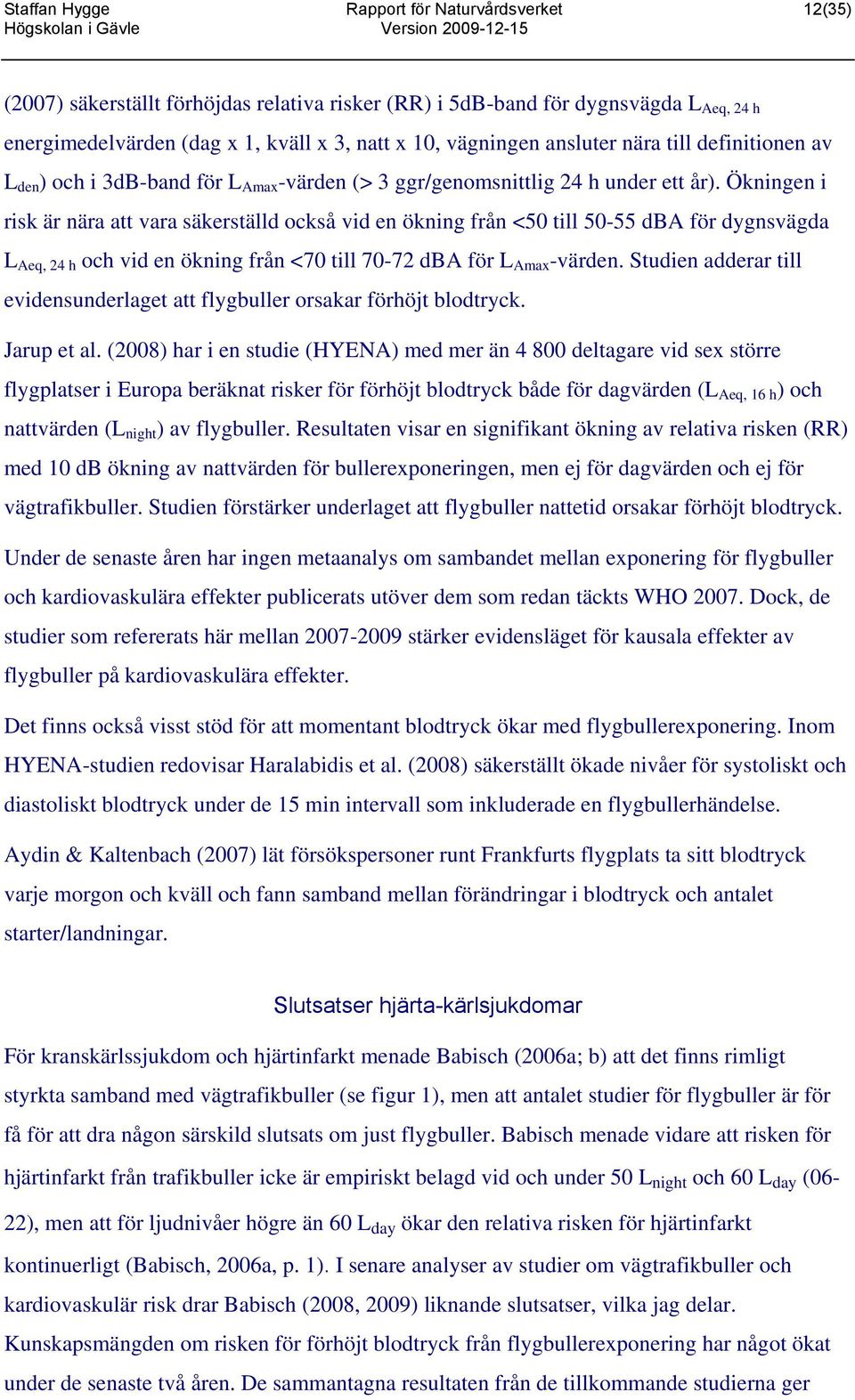 Ökningen i risk är nära att vara säkerställd också vid en ökning från <50 till 50-55 dba för dygnsvägda L Aeq, 24 h och vid en ökning från <70 till 70-72 dba för L Amax -värden.