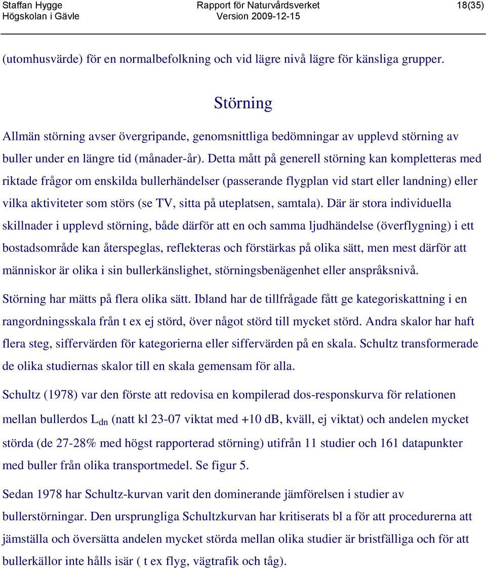 Detta mått på generell störning kan kompletteras med riktade frågor om enskilda bullerhändelser (passerande flygplan vid start eller landning) eller vilka aktiviteter som störs (se TV, sitta på