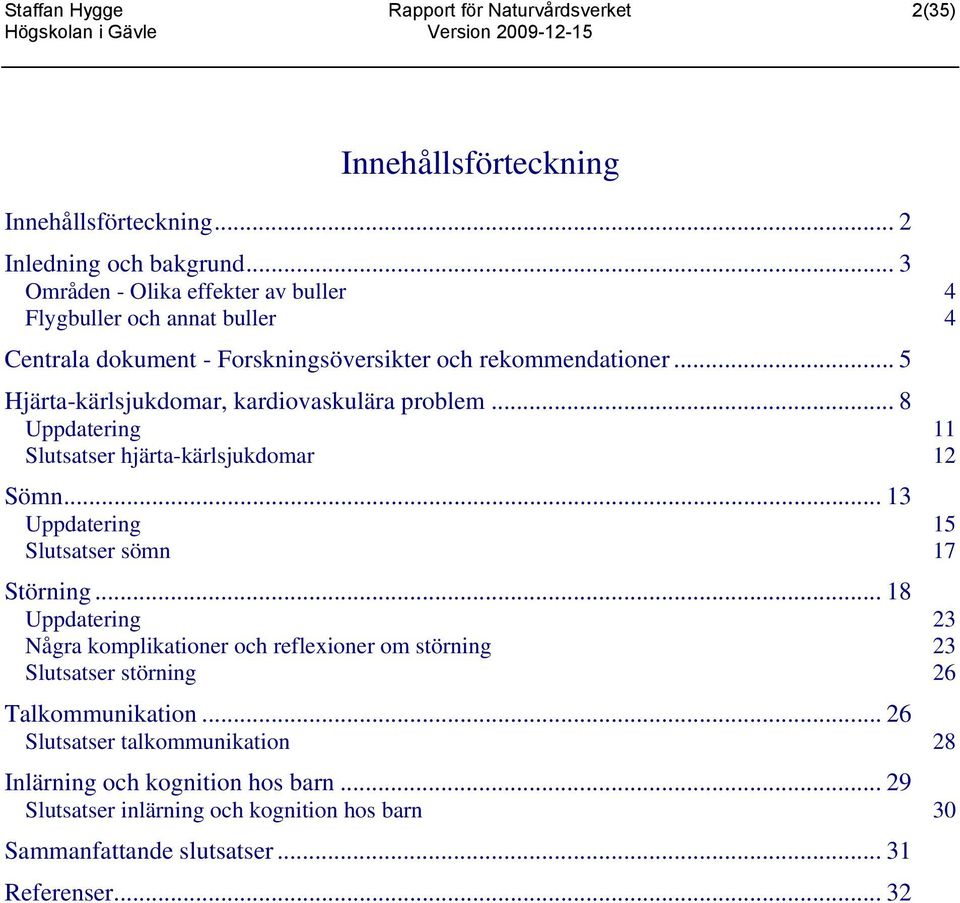 .. 5 Hjärta-kärlsjukdomar, kardiovaskulära problem... 8 Uppdatering 11 Slutsatser hjärta-kärlsjukdomar 12 Sömn... 13 Uppdatering 15 Slutsatser sömn 17 Störning.