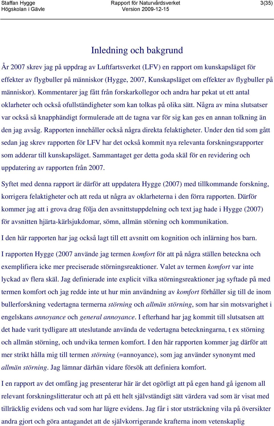 Kommentarer jag fått från forskarkollegor och andra har pekat ut ett antal oklarheter och också ofullständigheter som kan tolkas på olika sätt.