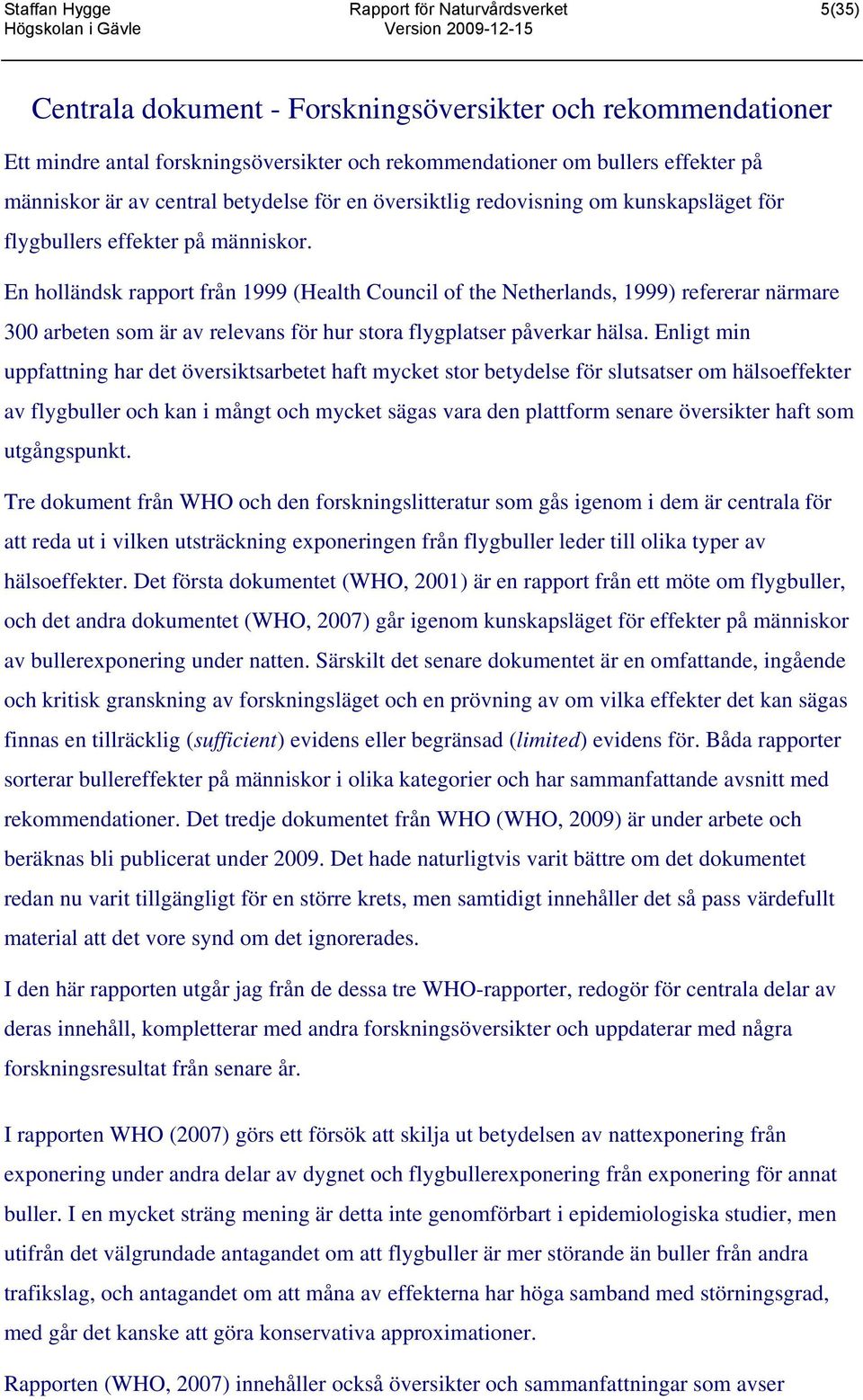 En holländsk rapport från 1999 (Health Council of the Netherlands, 1999) refererar närmare 300 arbeten som är av relevans för hur stora flygplatser påverkar hälsa.