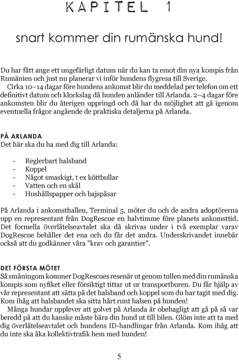 2 4 dagar före ankomsten blir du återigen uppringd och då har du möjlighet att gå igenom eventuella frågor angående de praktiska detaljerna på Arlanda.