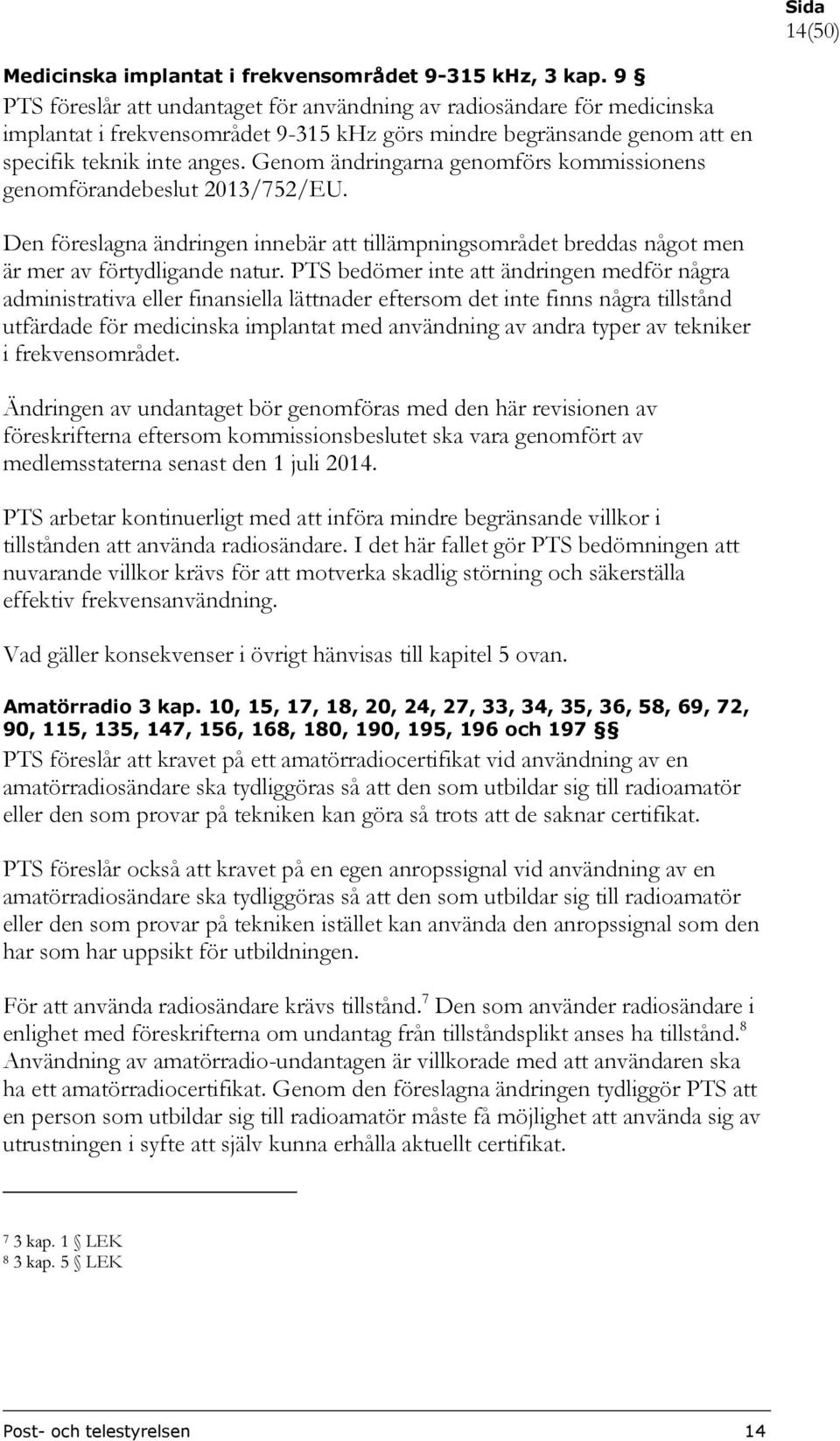 Genom ändringarna genomförs kommissionens genomförandebeslut 2013/752/EU. Den föreslagna ändringen innebär att tillämpningsområdet breddas något men är mer av förtydligande natur.