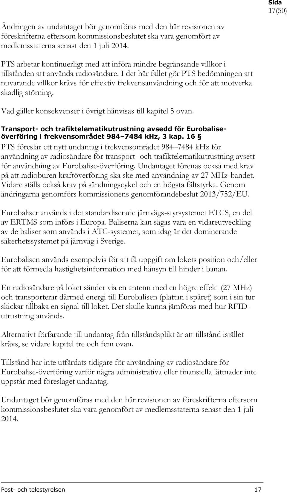 I det här fallet gör PTS bedömningen att nuvarande villkor krävs för effektiv frekvensanvändning och för att motverka skadlig störning.