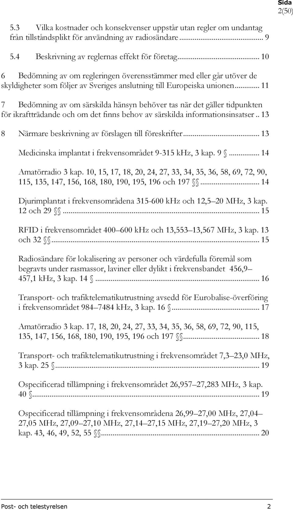 .. 11 7 Bedömning av om särskilda hänsyn behöver tas när det gäller tidpunkten för ikraftträdande och om det finns behov av särskilda informationsinsatser.