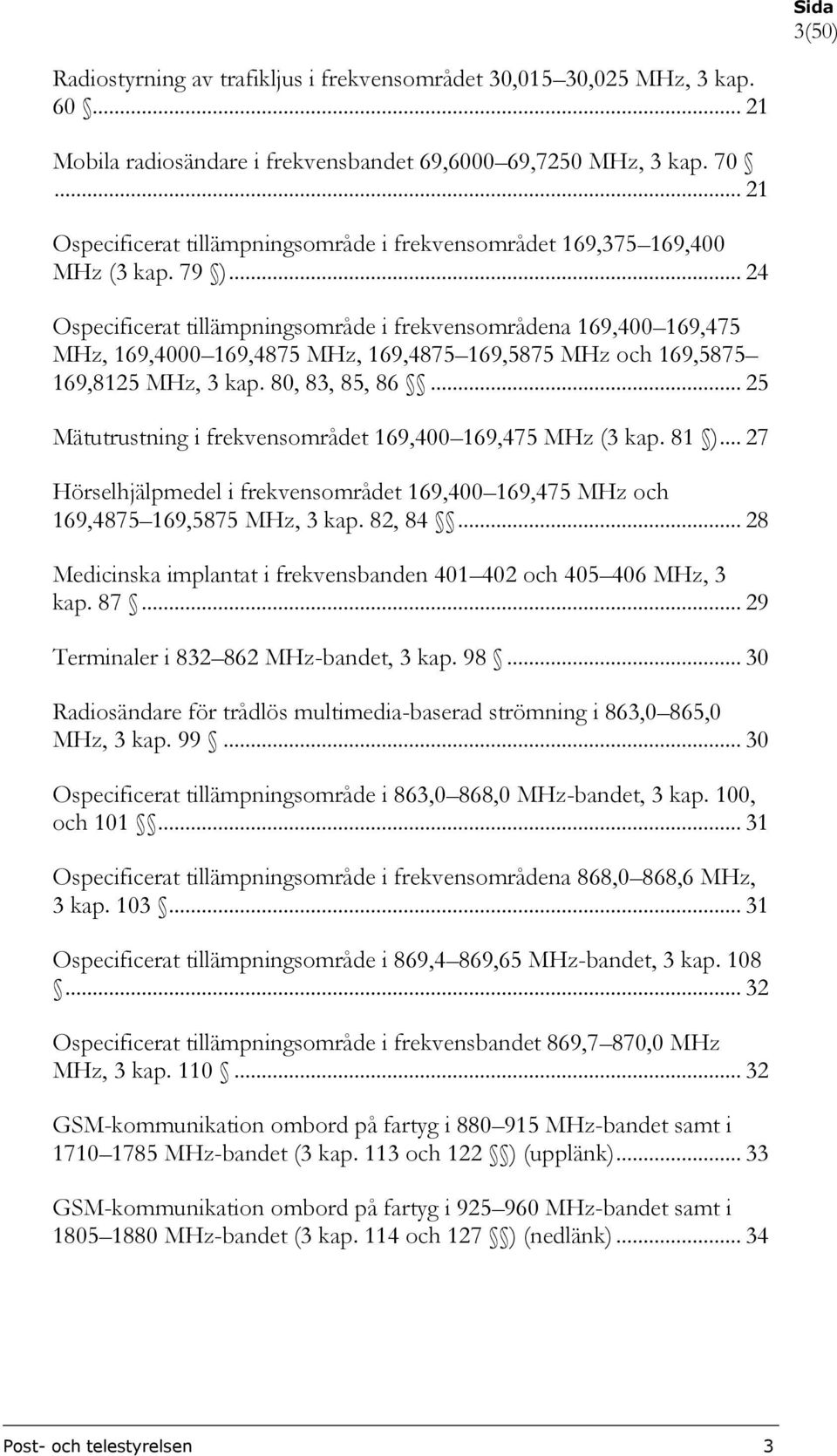 .. 24 Ospecificerat tillämpningsområde i frekvensområdena 169,400 169,475 MHz, 169,4000 169,4875 MHz, 169,4875 169,5875 MHz och 169,5875 169,8125 MHz, 3 kap. 80, 83, 85, 86.