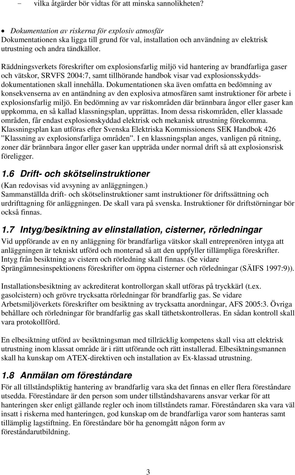 Räddningsverkets föreskrifter om explosionsfarlig miljö vid hantering av brandfarliga gaser och vätskor, SRVFS 2004:7, samt tillhörande handbok visar vad explosionsskyddsdokumentationen skall