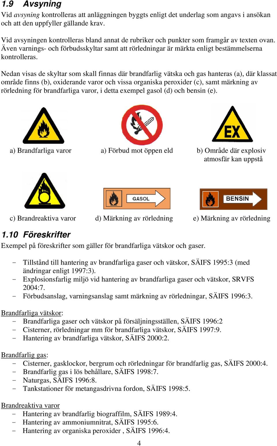 Nedan visas de skyltar som skall finnas där brandfarlig vätska och gas hanteras (a), där klassat område finns (b), oxiderande varor och vissa organiska peroxider (c), samt märkning av rörledning för