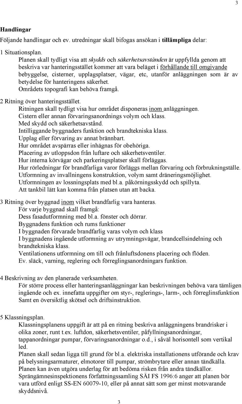 upplagsplatser, vägar, etc, utanför anläggningen som är av betydelse för hanteringens säkerhet. Områdets topografi kan behöva framgå. 2 Ritning över hanteringsstället.