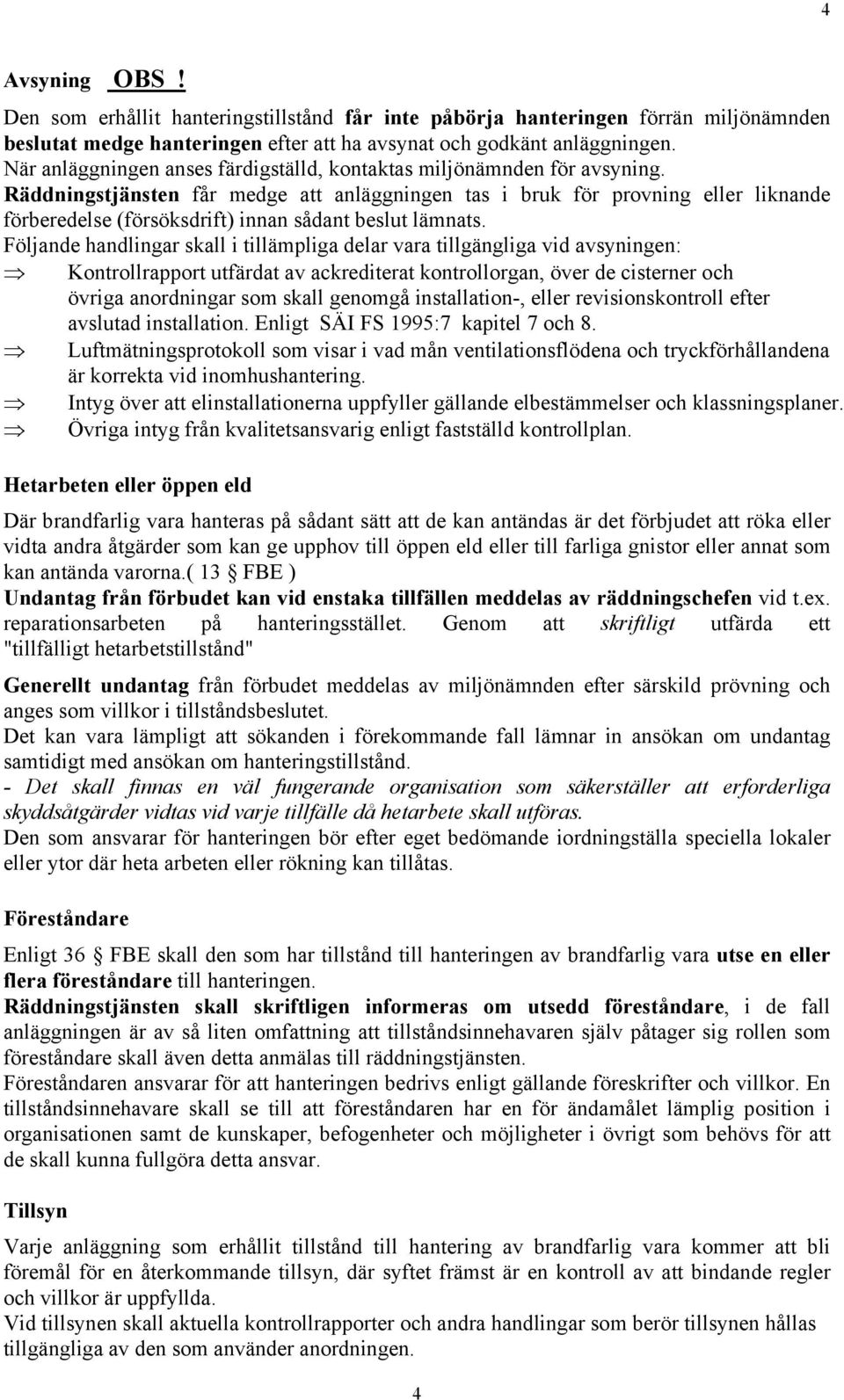 Räddningstjänsten får medge att anläggningen tas i bruk för provning eller liknande förberedelse (försöksdrift) innan sådant beslut lämnats.