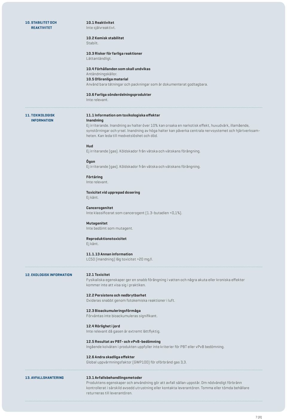 1 Information om toxikologiska effekter Inandning Ej irriterande. Inandning av halter över 10% kan orsaka en narkotisk effekt, huvudvärk, illamående, synstörningar och yrsel.