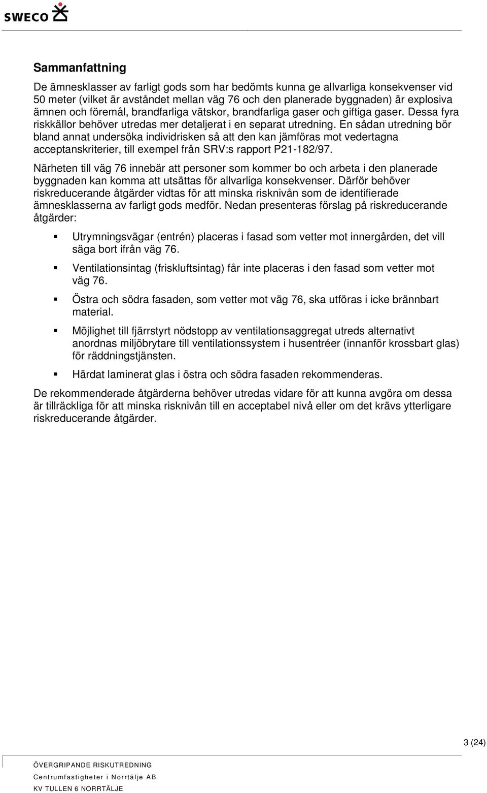 En sådan utredning bör bland annat undersöka individrisken så att den kan jämföras mot vedertagna acceptanskriterier, till exempel från SRV:s rapport P21-182/97.